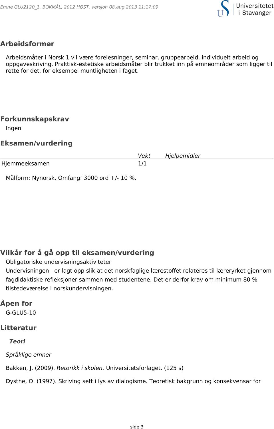 Forkunnskapskrav Ingen Eksamen/vurdering Vekt Hjemmeeksamen 1/1 Hjelpemidler Målform: Nynorsk. Omfang: 3000 ord +/- 10 %.