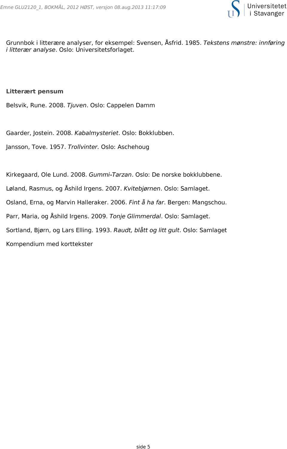 Oslo: De norske bokklubbene. Løland, Rasmus, og Åshild Irgens. 2007. Kvitebjørnen. Oslo: Samlaget. Osland, Erna, og Marvin Halleraker. 2006. Fint å ha far. Bergen: Mangschou.