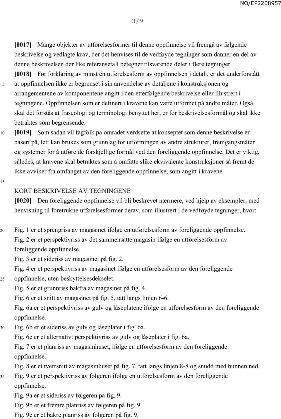 [0018] Før forklaring av minst én utførelsesform av oppfinnelsen i detalj, er det underforstått at oppfinnelsen ikke er begrenset i sin anvendelse av detaljene i konstruksjonen og arrangementene av