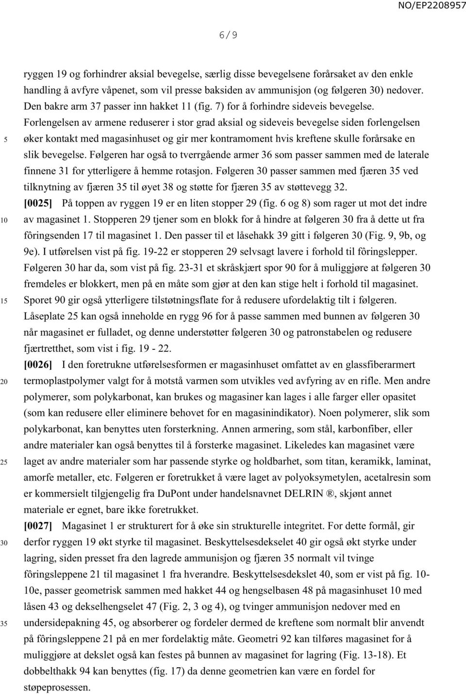 Forlengelsen av armene reduserer i stor grad aksial og sideveis bevegelse siden forlengelsen øker kontakt med magasinhuset og gir mer kontramoment hvis kreftene skulle forårsake en slik bevegelse.