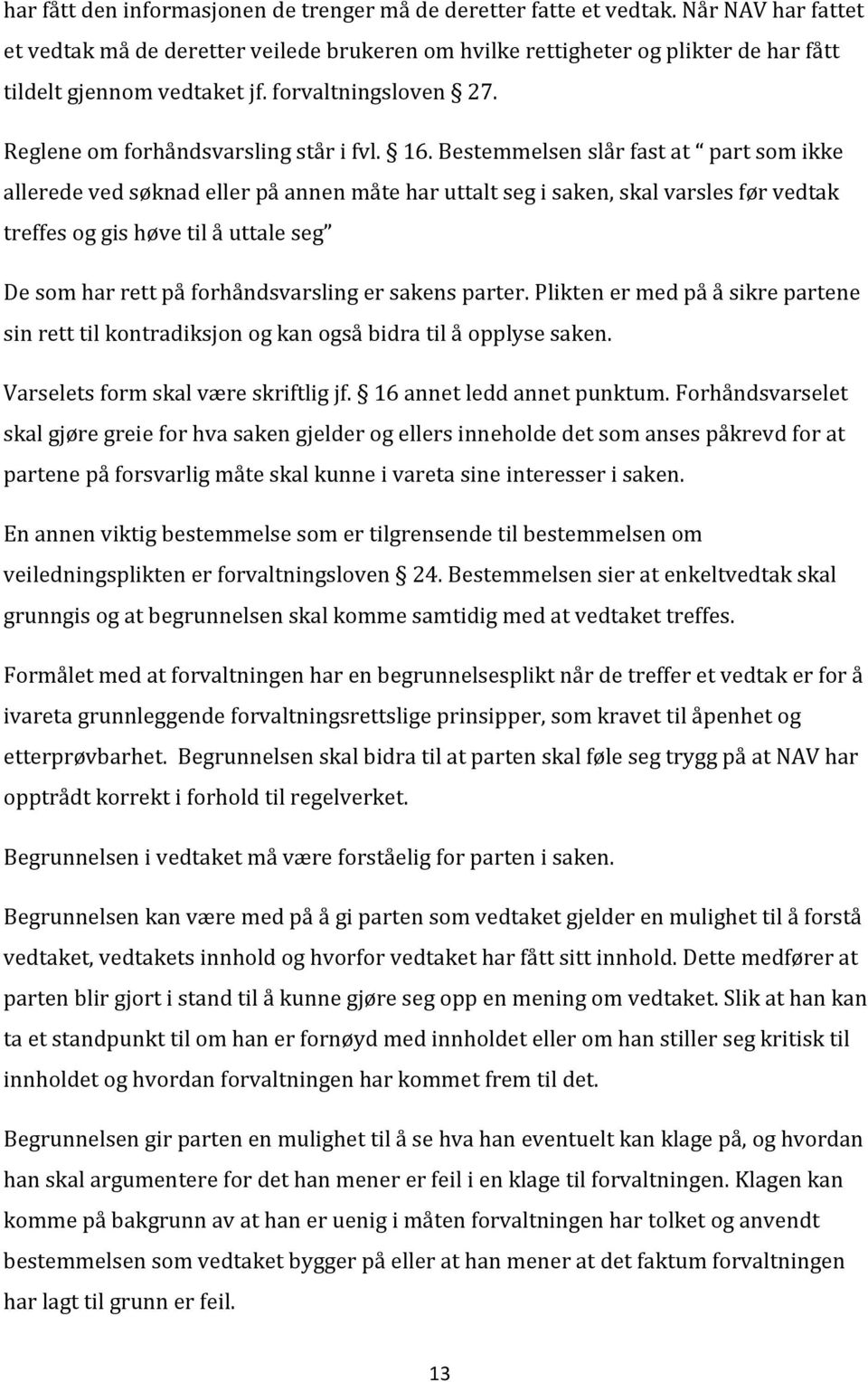 Bestemmelsen slår fast at part som ikke allerede ved søknad eller på annen måte har uttalt seg i saken, skal varsles før vedtak treffes og gis høve til å uttale seg De som har rett på