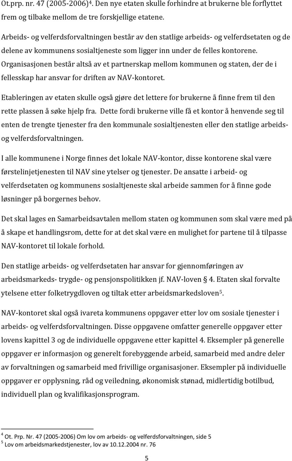 Organisasjonen består altså av et partnerskap mellom kommunen og staten, der de i fellesskap har ansvar for driften av NAV-kontoret.