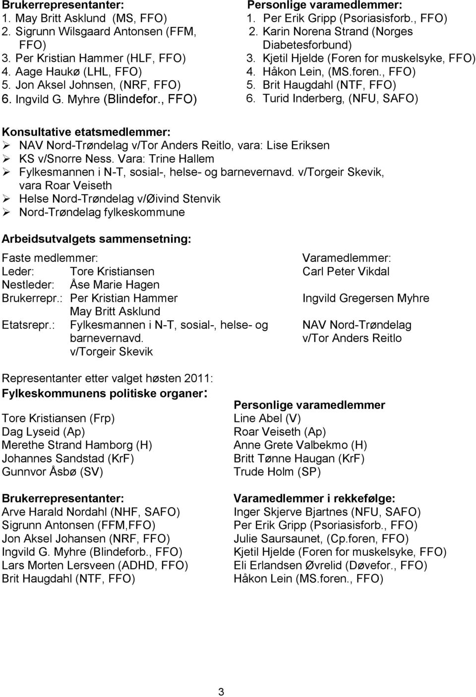 Jon Aksel Johnsen, (NRF, FFO) 5. Brit Haugdahl (NTF, FFO) 6. Ingvild G. Myhre (Blindefor., FFO) 6. Turid Inderberg, (NFU, SAFO) Konsultative etatsmedlemmer: NAV Nord-Trøndelag v/tor Anders Reitlo, vara: Lise Eriksen KS v/snorre Ness.