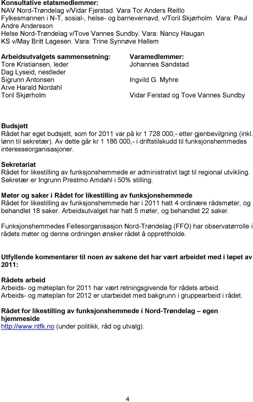 Vara: Trine Synnøve Hallem Arbeidsutvalgets sammensetning: Tore Kristiansen, leder Dag Lyseid, nestleder Sigrunn Antonsen Arve Harald Nordahl Toril Skjørholm Varamedlemmer: Johannes Sandstad Ingvild