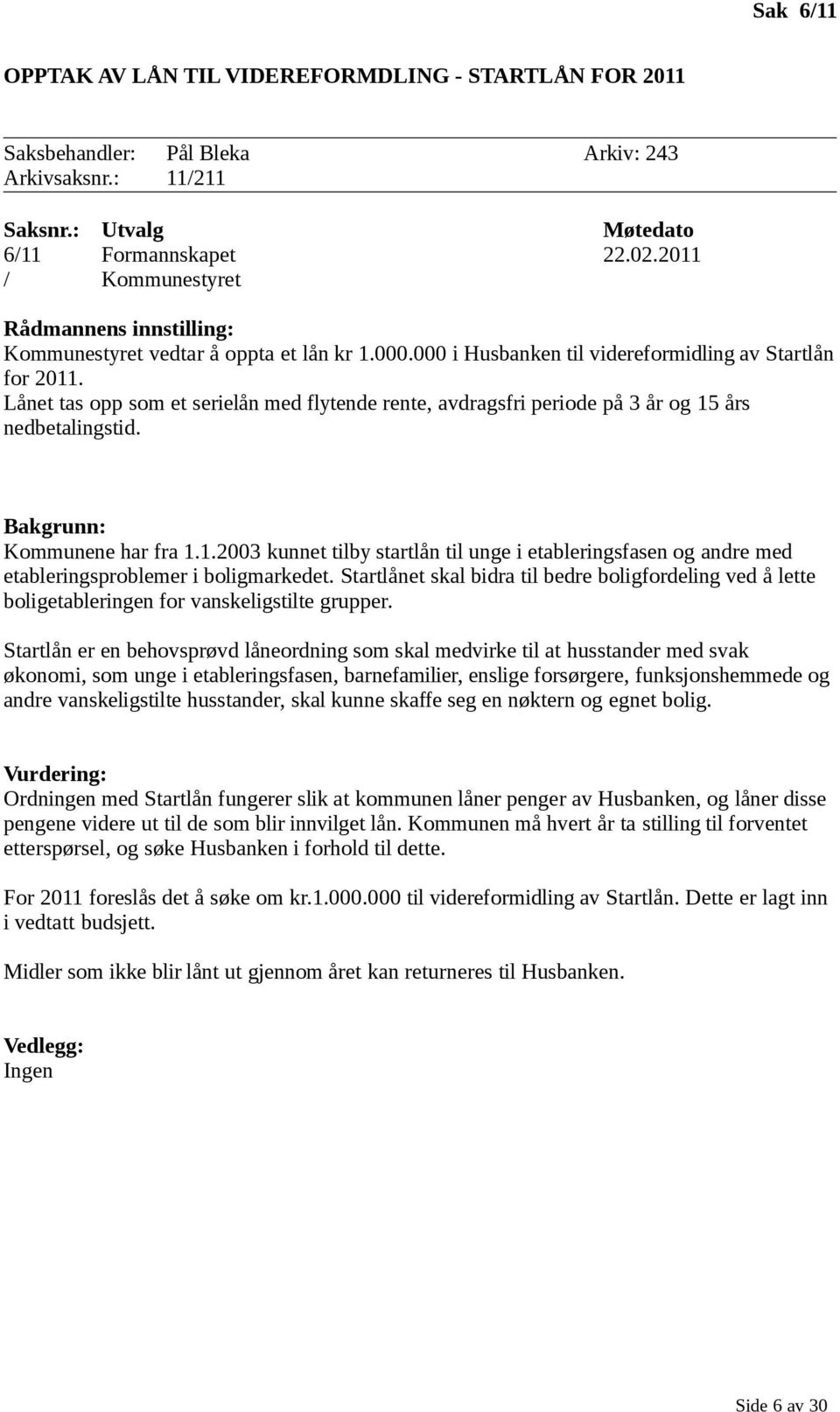 Lånet tas opp som et serielån med flytende rente, avdragsfri periode på 3 år og 15 års nedbetalingstid. Bakgrunn: Kommunene har fra 1.1.2003 kunnet tilby startlån til unge i etableringsfasen og andre med etableringsproblemer i boligmarkedet.