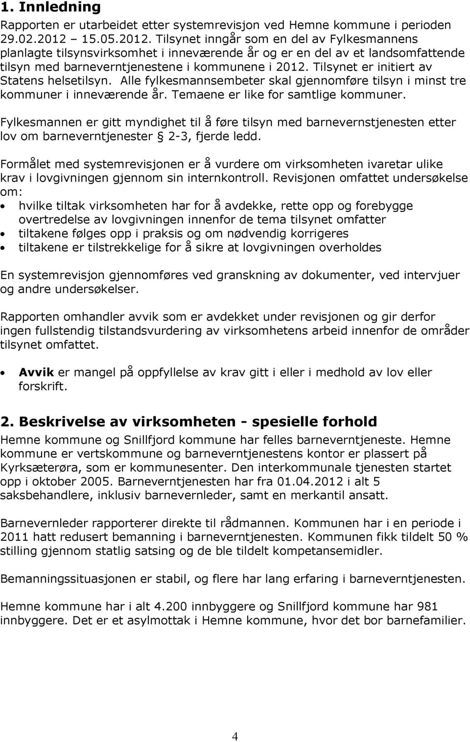 Tilsynet er initiert av Statens helsetilsyn. Alle fylkesmannsembeter skal gjennomføre tilsyn i minst tre kommuner i inneværende år. Temaene er like for samtlige kommuner.