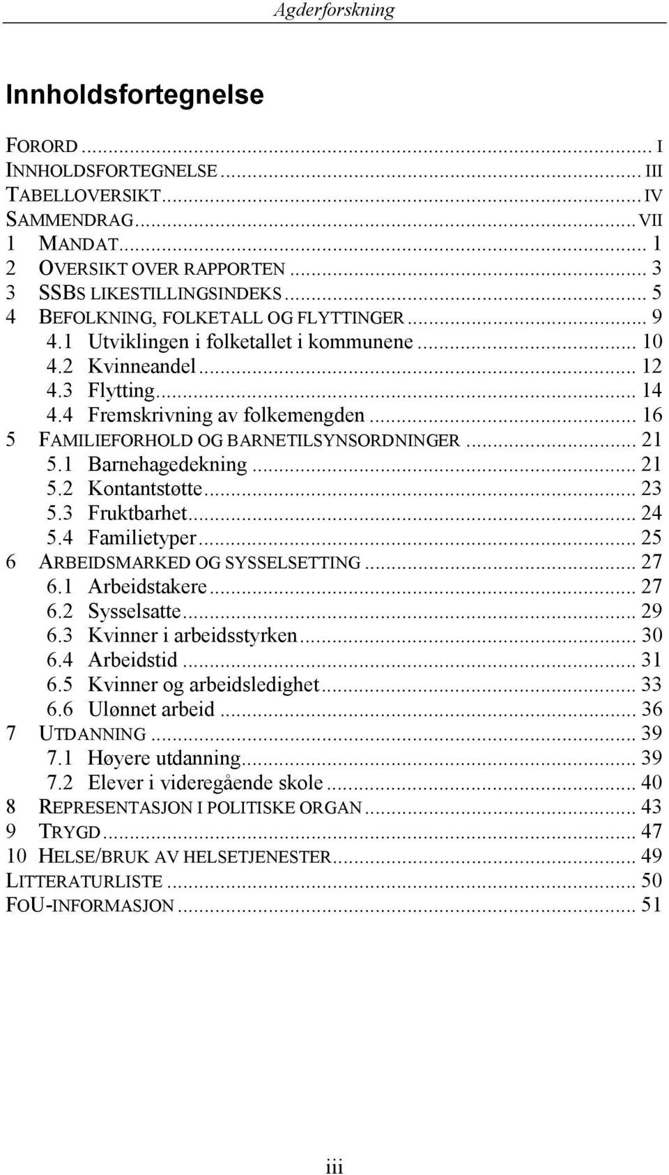 .. 16 5 FAMILIEFORHOLD OG BARNETILSYNSORDNINGER... 21 5.1 Barnehagedekning... 21 5.2 Kontantstøtte... 23 5.3 Fruktbarhet... 24 5.4 Familietyper... 25 6 ARBEIDSMARKED OG SYSSELSETTING... 27 6.