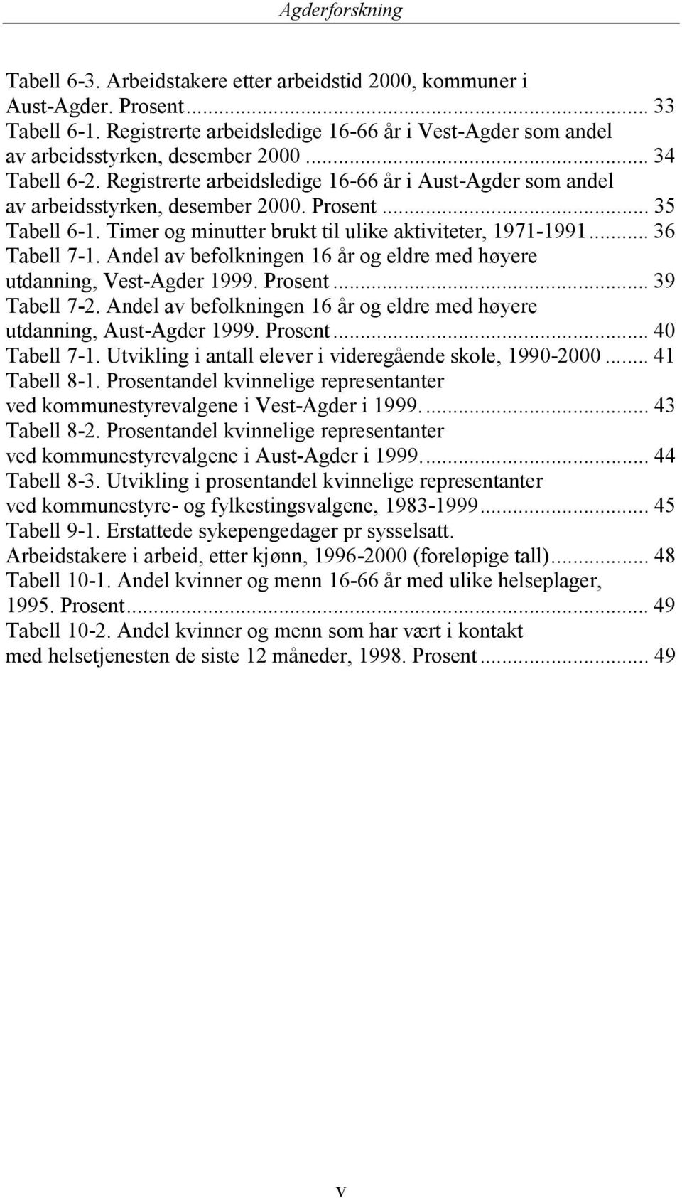 .. 36 Tabell 7-1. Andel av befolkningen 16 år og eldre med høyere utdanning, Vest-Agder 1999. Prosent... 39 Tabell 7-2. Andel av befolkningen 16 år og eldre med høyere utdanning, Aust-Agder 1999.