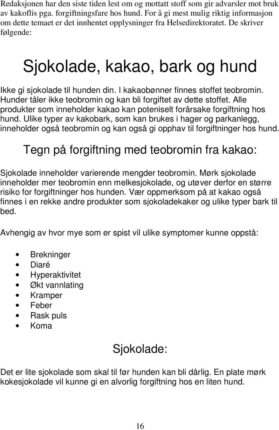 I kakaobønner finnes stoffet teobromin. Hunder tåler ikke teobromin og kan bli forgiftet av dette stoffet. Alle produkter som inneholder kakao kan poteniselt forårsake forgiftning hos hund.