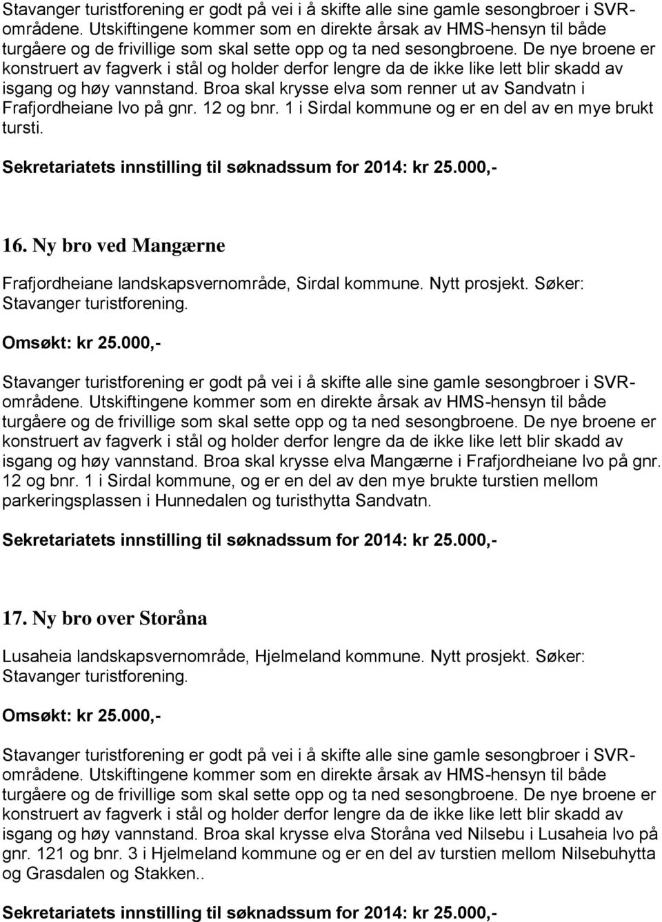 De nye broene er konstruert av fagverk i stål og holder derfor lengre da de ikke like lett blir skadd av isgang og høy vannstand.