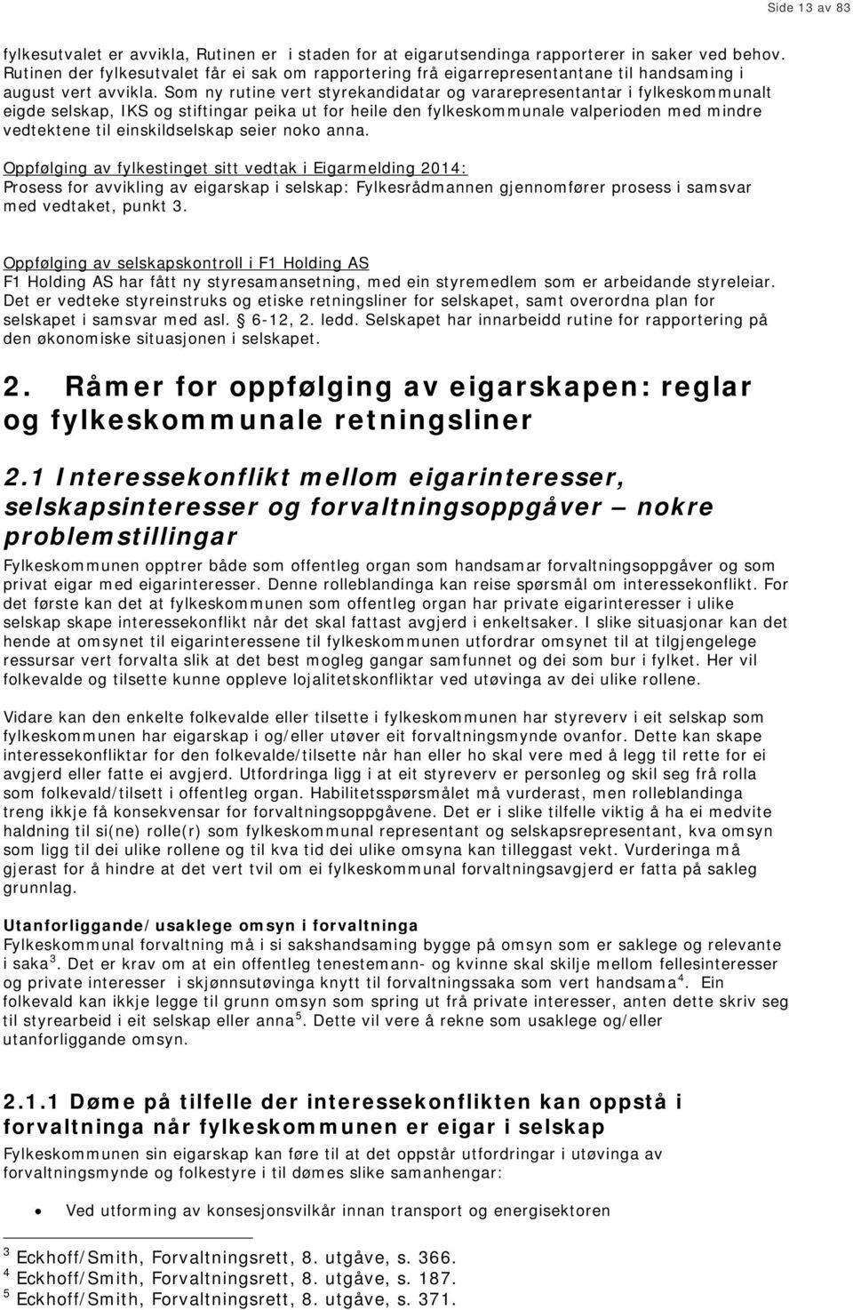 Som ny rutine vert styrekandidatar og vararepresentantar i fylkeskommunalt eigde selskap, IKS og stiftingar peika ut for heile den fylkeskommunale valperioden med mindre vedtektene til