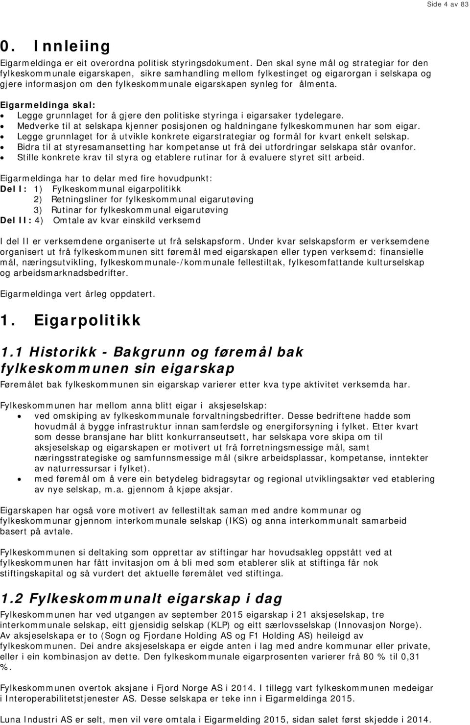 ålmenta. Eigarmeldinga skal: Legge grunnlaget for å gjere den politiske styringa i eigarsaker tydelegare. Medverke til at selskapa kjenner posisjonen og haldningane fylkeskommunen har som eigar.