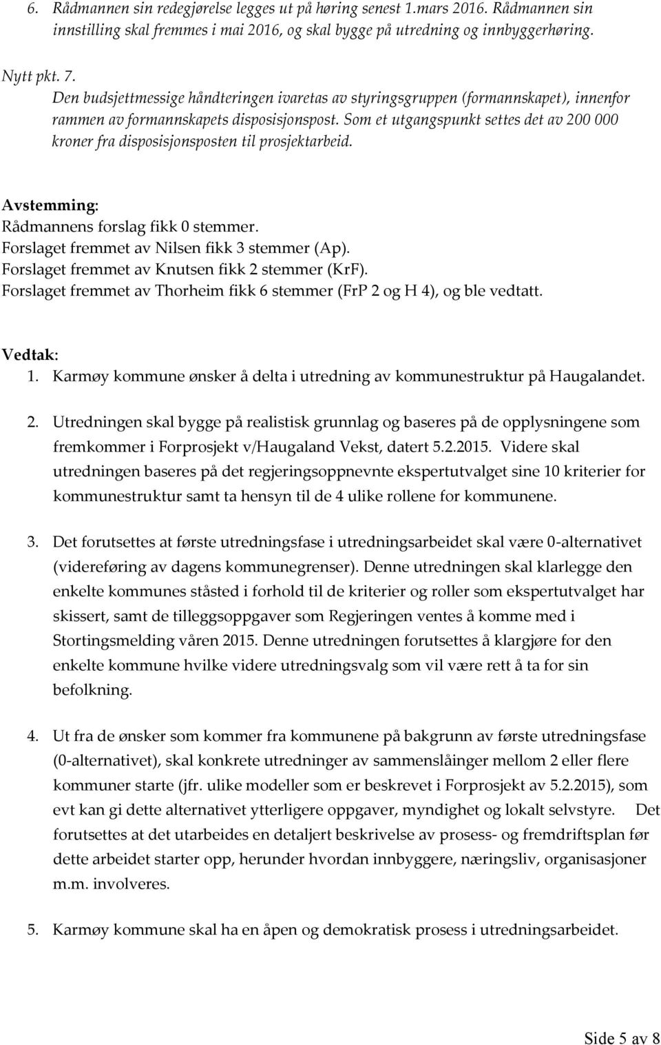 Som et utgangspunkt settes det av 200 000 kroner fra disposisjonsposten til prosjektarbeid. Avstemming: Rådmannens forslag fikk 0 stemmer. Forslaget fremmet av Nilsen fikk 3 stemmer (Ap).