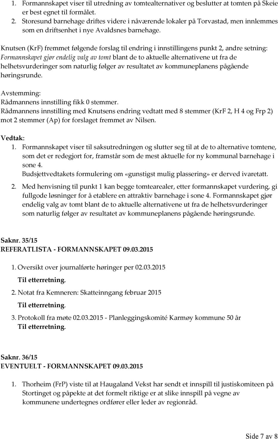 Knutsen (KrF) fremmet følgende forslag til endring i innstillingens punkt 2, andre setning: Formannskapet gjør endelig valg av tomt blant de to aktuelle alternativene ut fra de helhetsvurderinger som