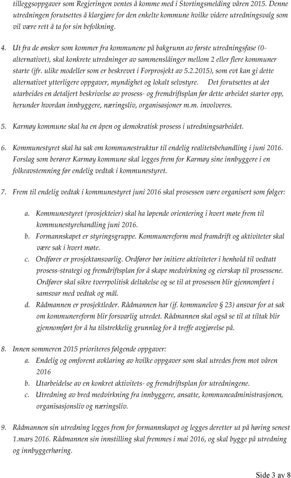 Ut fra de ønsker som kommer fra kommunene på bakgrunn av første utredningsfase (0- alternativet), skal konkrete utredninger av sammenslåinger mellom 2 eller flere kommuner starte (jfr.