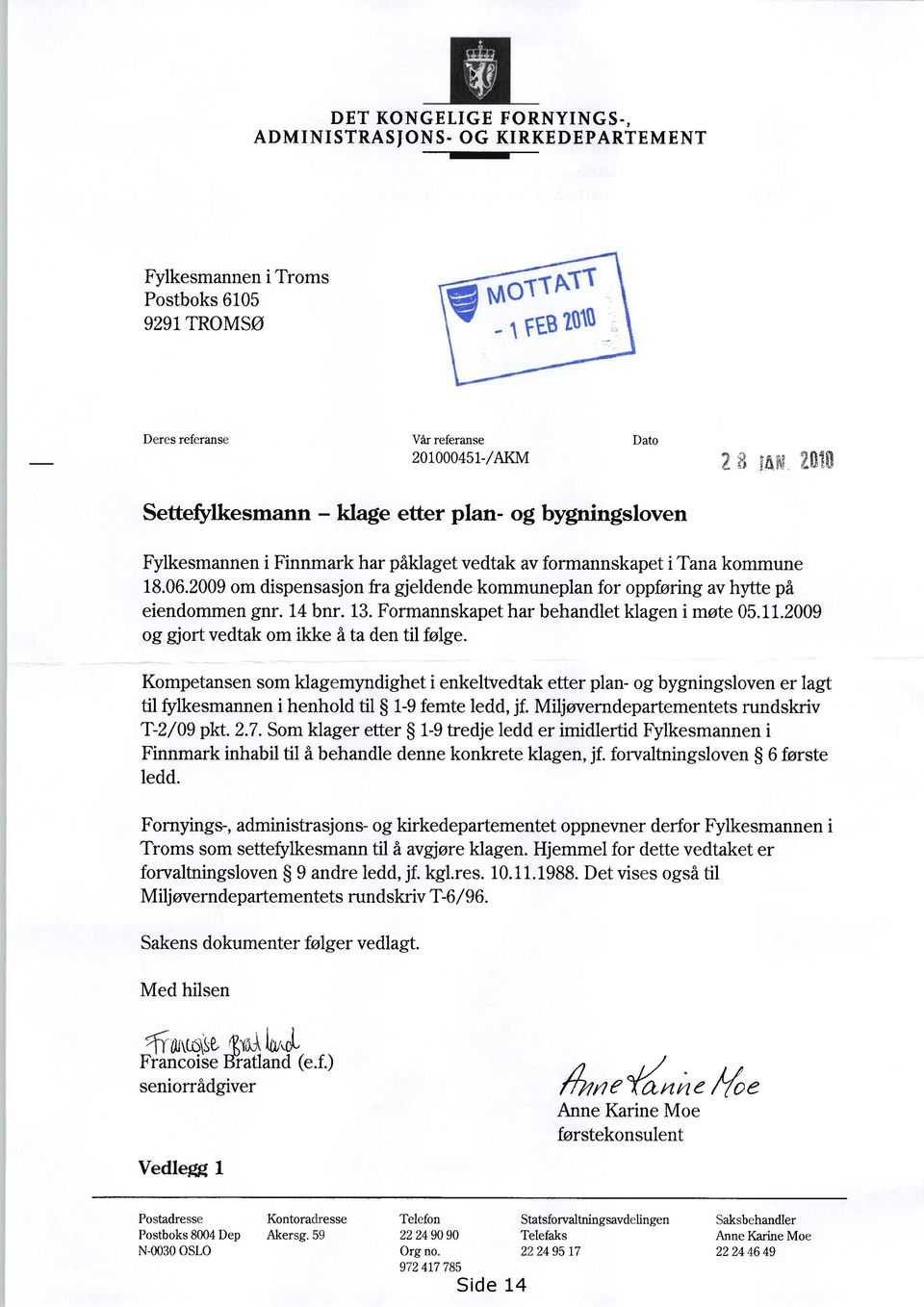 2009 om dispensasjon fra gjeldende kommuneplan for oppføring av hytte på eiendommen gnr. 14 bnr. 13. Formannskapet har behandlet klagen i møte 05.11.2009 og gjort vedtak om ikke å ta den til følge.