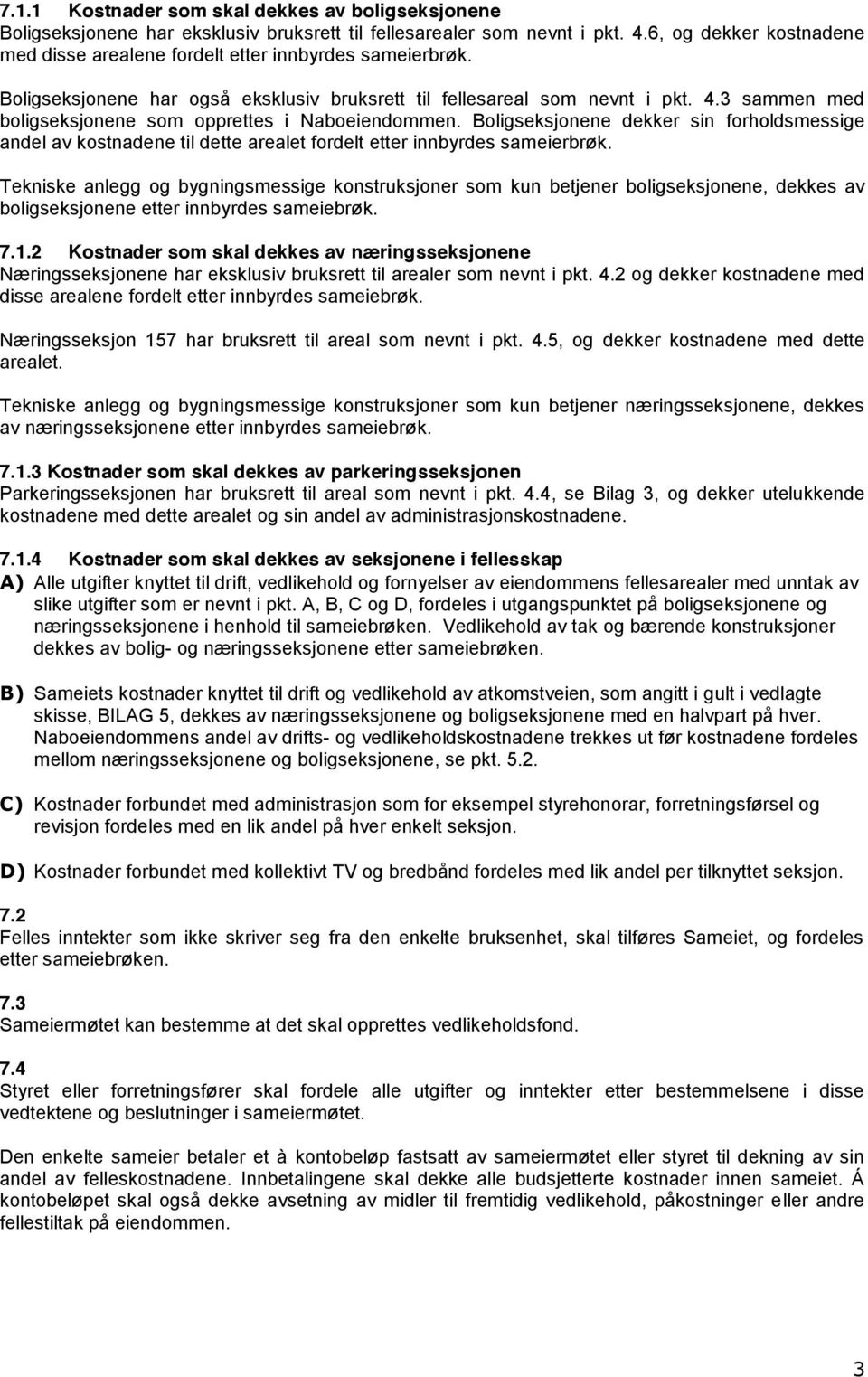 3 sammen med boligseksjonene som opprettes i Naboeiendommen. Boligseksjonene dekker sin forholdsmessige andel av kostnadene til dette arealet fordelt etter innbyrdes sameierbrøk.