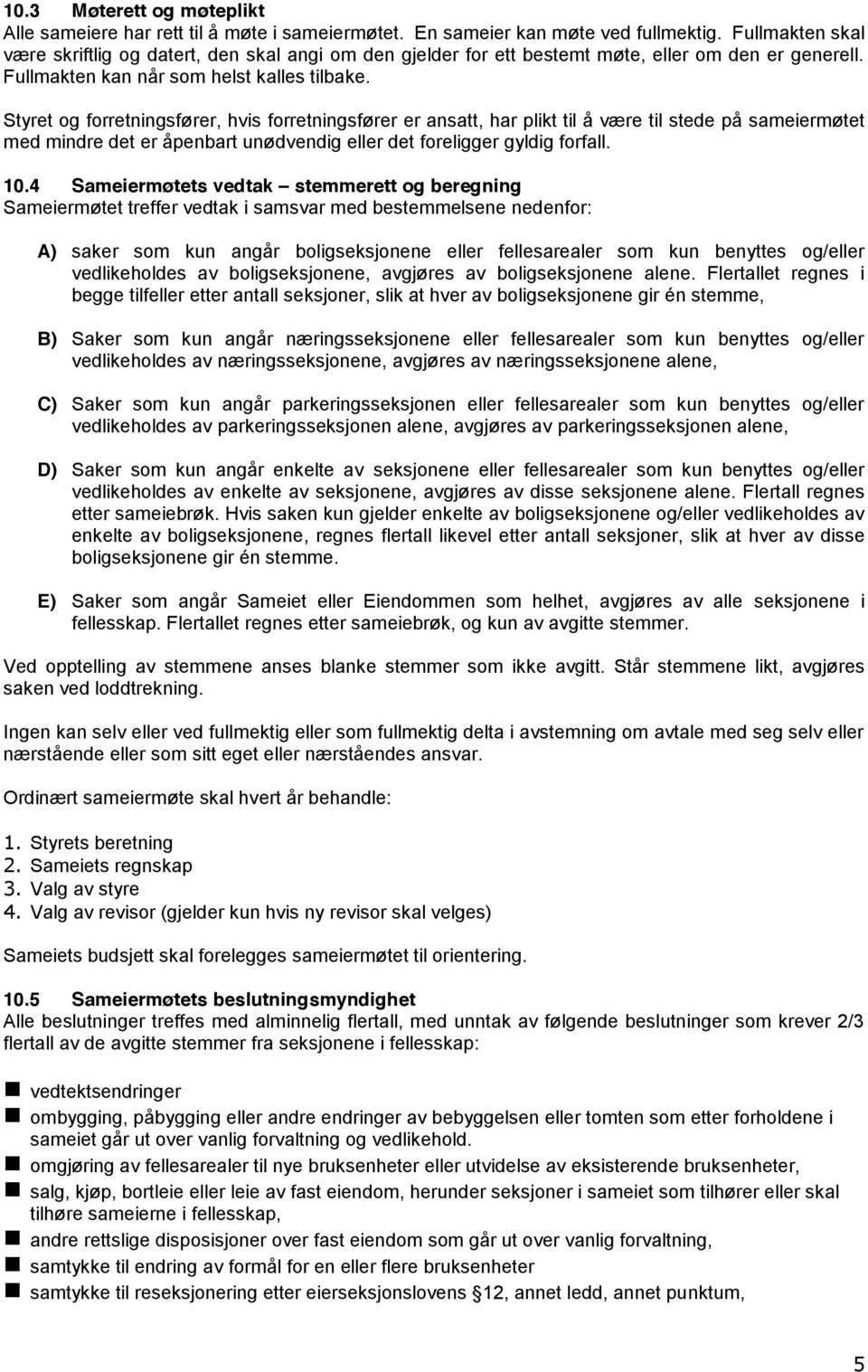 Styret og forretningsfører, hvis forretningsfører er ansatt, har plikt til å være til stede på sameiermøtet med mindre det er åpenbart unødvendig eller det foreligger gyldig forfall. 10.