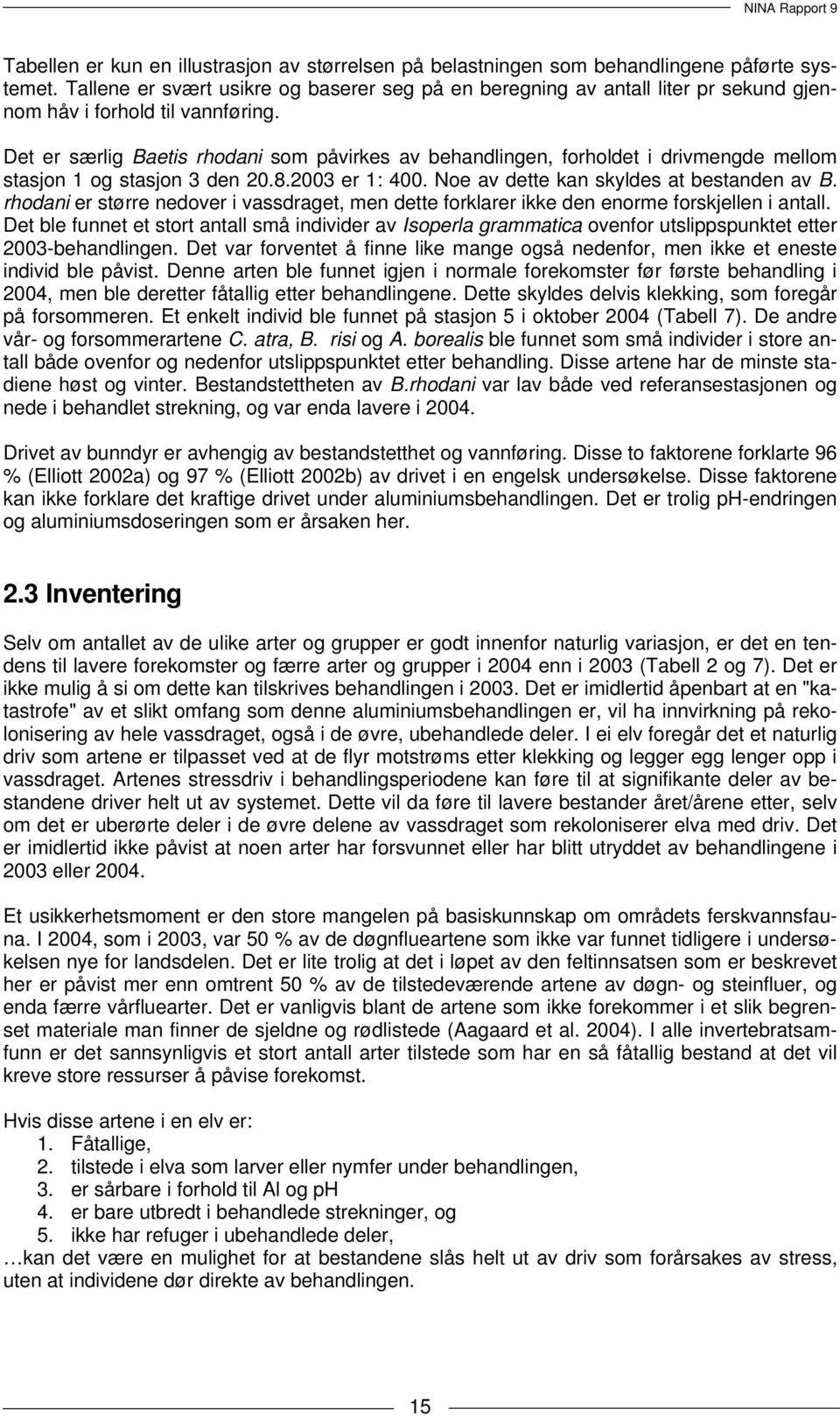 Det er særlig Baetis rhodani som påvirkes av behandlingen, forholdet i drivmengde mellom stasjon 1 og stasjon 3 den 20.8.2003 er 1: 400. Noe av dette kan skyldes at bestanden av B.