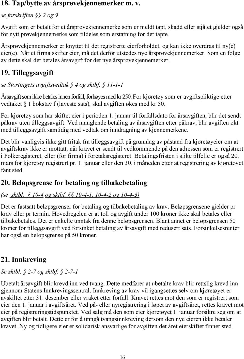 Årsprøvekjennemerker er knyttet til det registrerte eierforholdet, og kan ikke overdras til ny(e) eier(e). Når et firma skifter eier, må det derfor utstedes nye årsprøvekjennemerker.