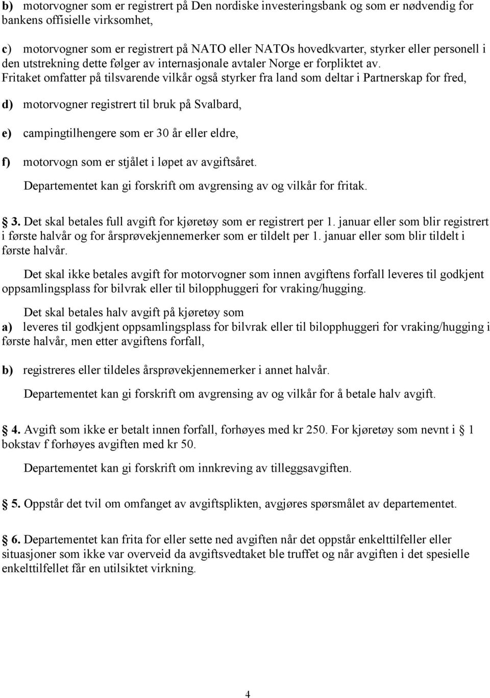 Fritaket omfatter på tilsvarende vilkår også styrker fra land som deltar i Partnerskap for fred, d) motorvogner registrert til bruk på Svalbard, e) campingtilhengere som er 30 år eller eldre, f)