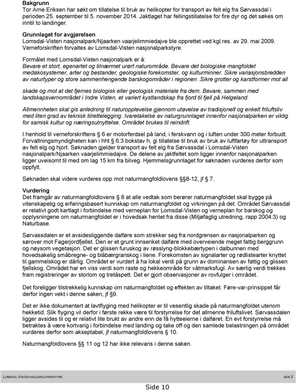 mai 2009. Verneforskriften forvaltes av Lomsdal-Visten nasjonalparkstyre. Formålet med Lomsdal-Visten nasjonalpark er å: Bevare et stort, egenartet og tilnærmet urørt naturområde.