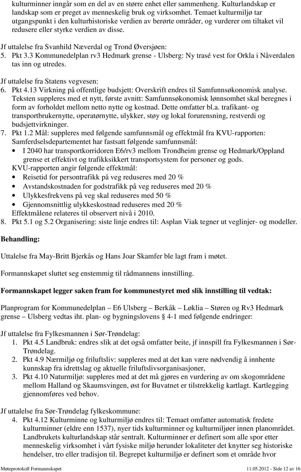 Jf uttalelse fra Svanhild Næverdal og Trond Øversjøen: 5. Pkt 3.3 Kommunedelplan rv3 Hedmark grense - Ulsberg: Ny trasé vest for Orkla i Nåverdalen tas inn og utredes.