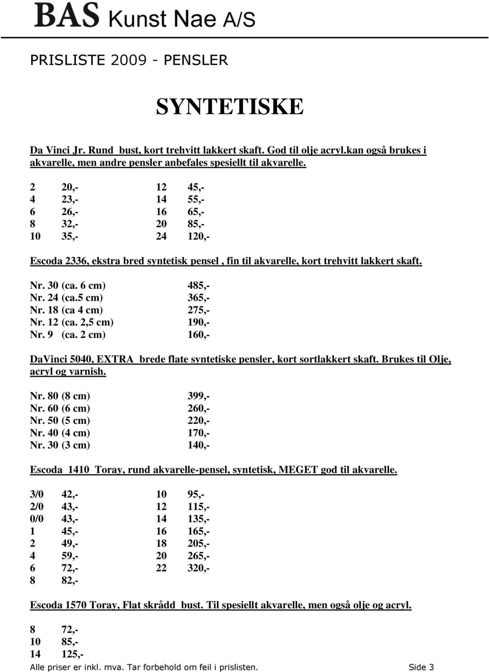 24 (ca.5 cm) 365,- Nr. 18 (ca 4 cm) 275,- Nr. 12 (ca. 2,5 cm) 190,- Nr. 9 (ca. 2 cm) 160,- DaVinci 5040, EXTRA brede flate syntetiske pensler, kort sortlakkert skaft.