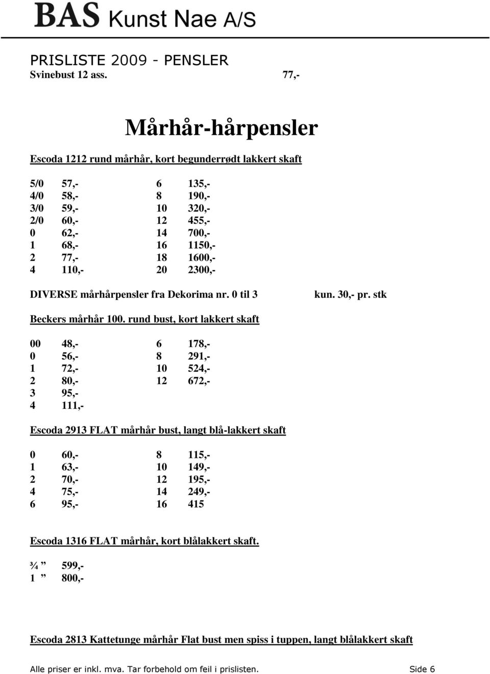 1600,- 4 110,- 20 2300,- DIVERSE mårhårpensler fra Dekorima nr. 0 til 3 kun. 30,- pr. stk Beckers mårhår 100.