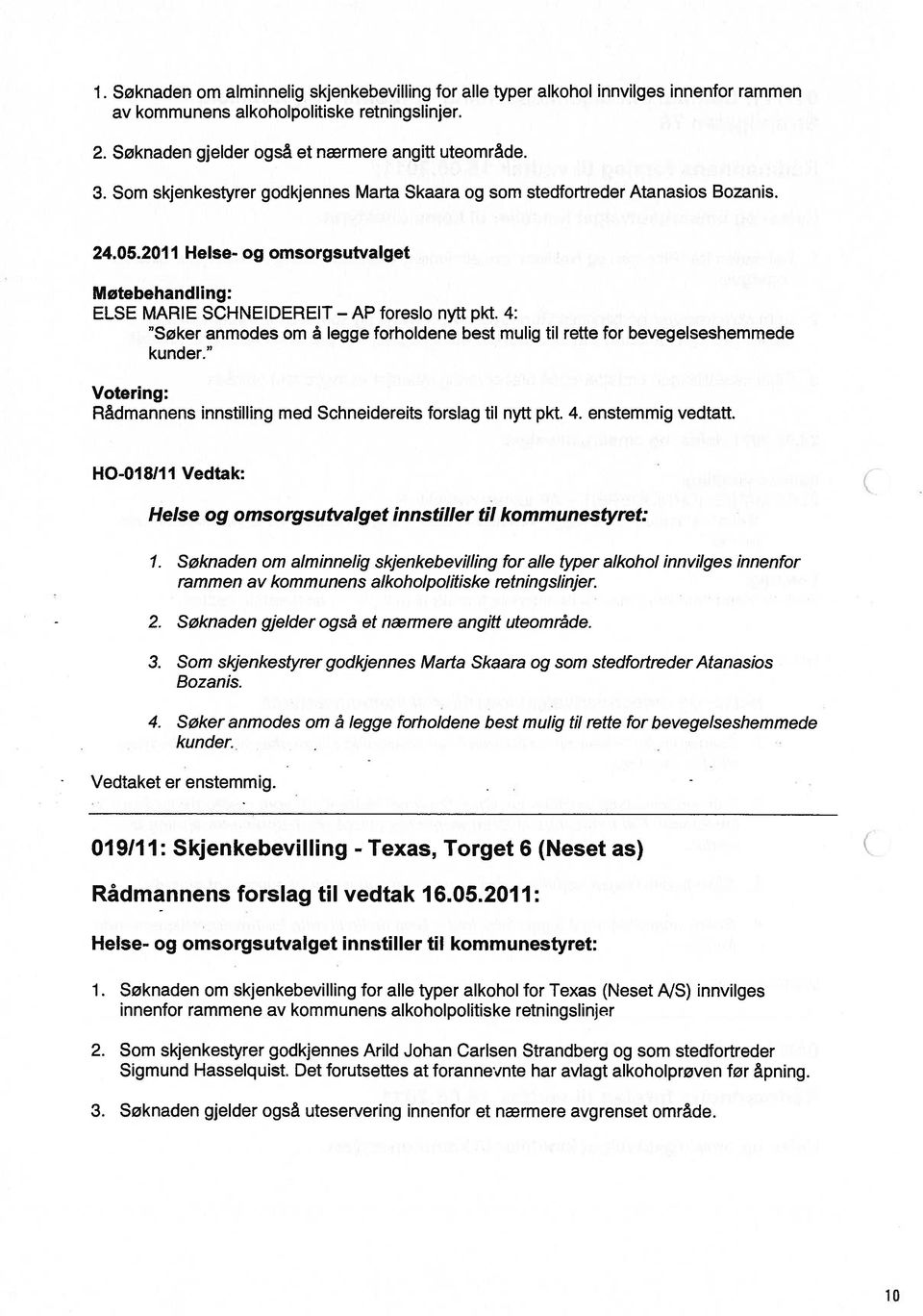 4: Søker anmodes om å legge forholdene best mulig til rette for bevegelseshemmede kunder. Votering: Rådmannens innstilling med Schneidereits forslag til nytt pkt. 4. enstemmig vedtatt.