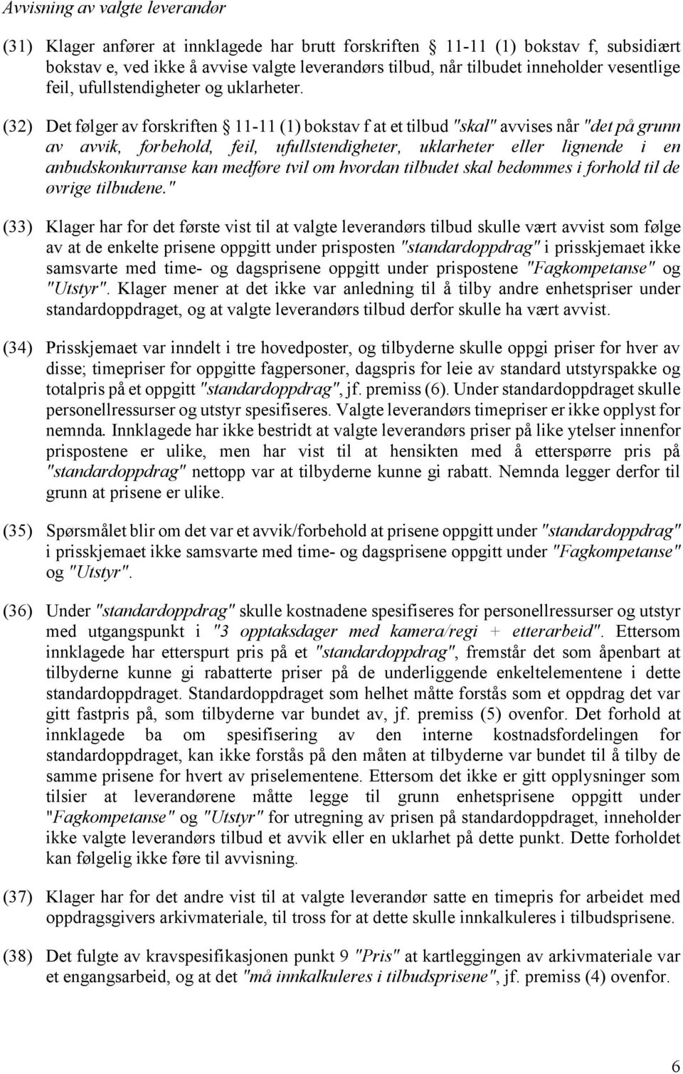 (32) Det følger av forskriften 11-11 (1) bokstav f at et tilbud "skal" avvises når "det på grunn av avvik, forbehold, feil, ufullstendigheter, uklarheter eller lignende i en anbudskonkurranse kan