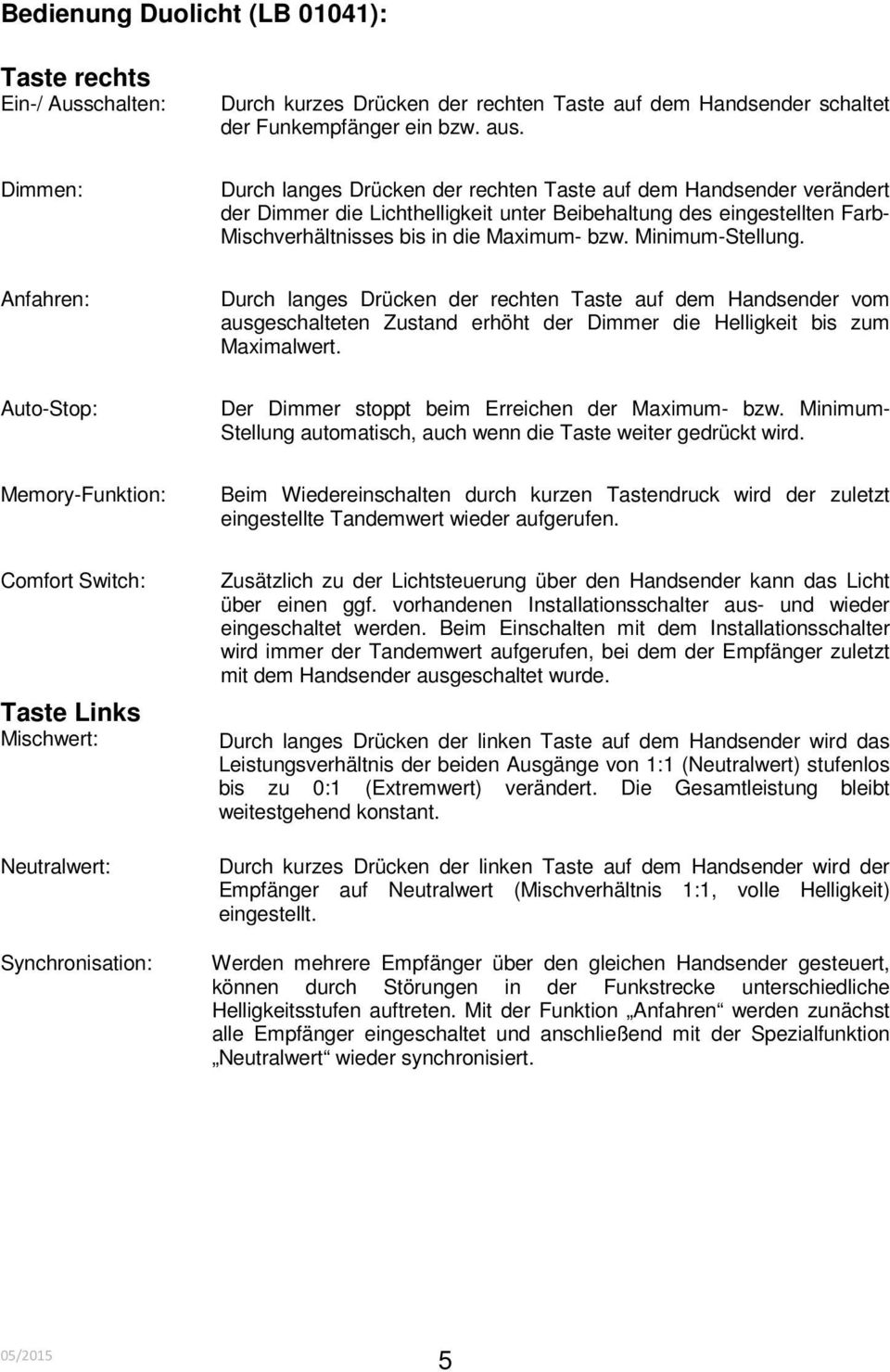 Minimum-Stellung. Anfahren: Durch langes Drücken der rechten Taste auf dem Handsender vom ausgeschalteten Zustand erhöht der Dimmer die Helligkeit bis zum Maximalwert.