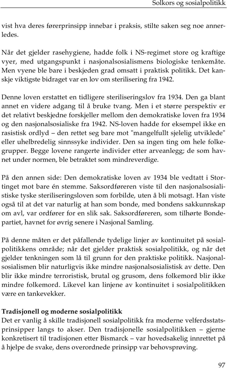 Men vyene ble bare i beskjeden grad omsatt i praktisk politikk. Det kanskje viktigste bidraget var en lov om sterilisering fra 1942. Denne loven erstattet en tidligere steriliseringslov fra 1934.