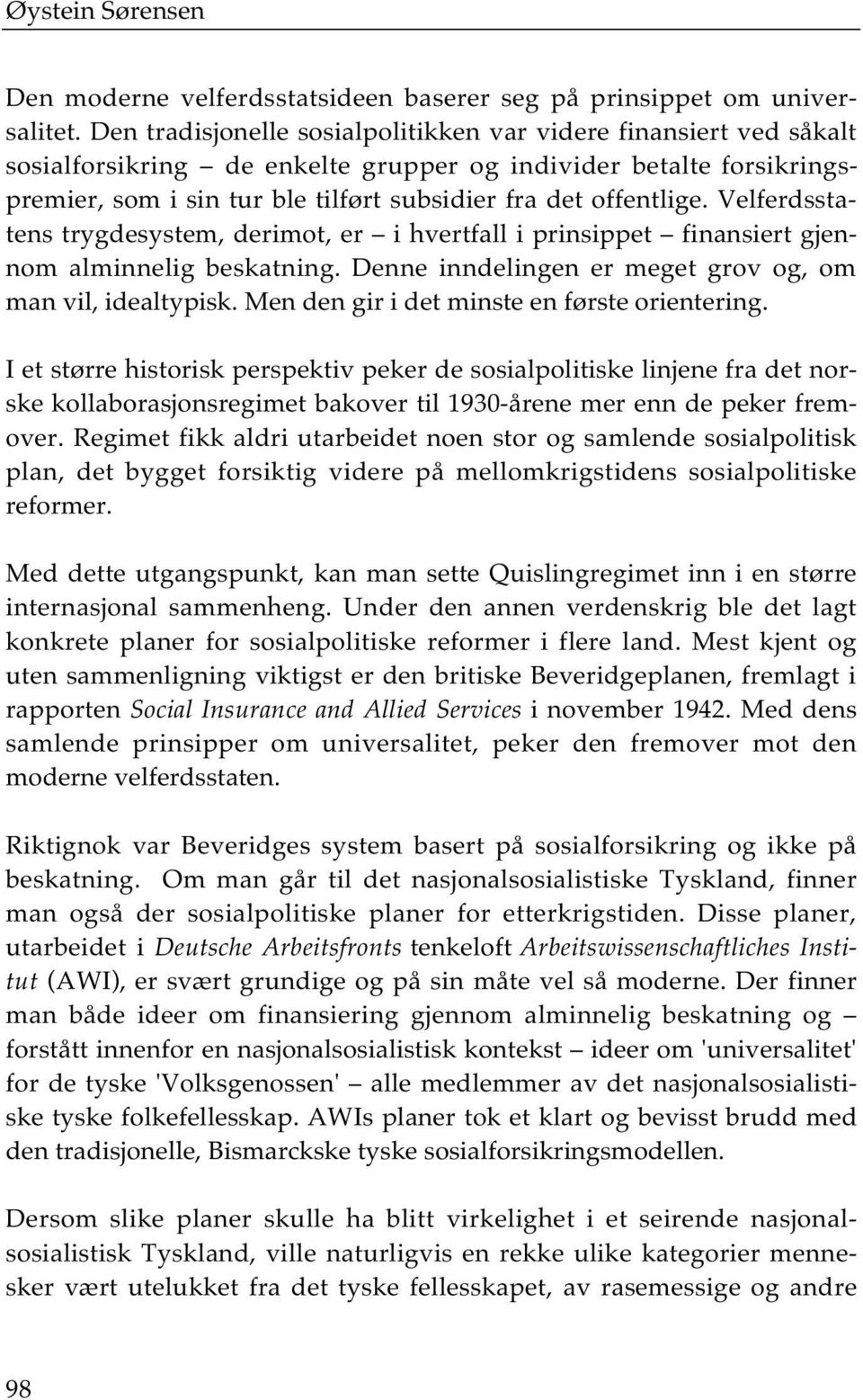 Velferdsstatens trygdesystem, derimot, er i hvertfall i prinsippet finansiert gjennom alminnelig beskatning. Denne inndelingen er meget grov og, om man vil, idealtypisk.