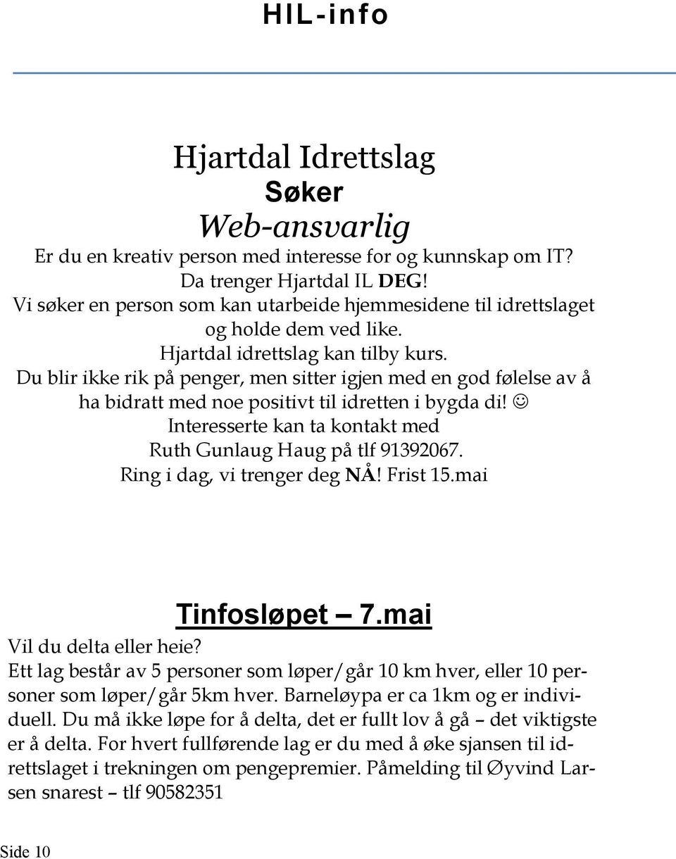 Du blir ikke rik på penger, men sitter igjen med en god følelse av å ha bidratt med noe positivt til idretten i bygda di! Interesserte kan ta kontakt med Ruth Gunlaug Haug på tlf 91392067.