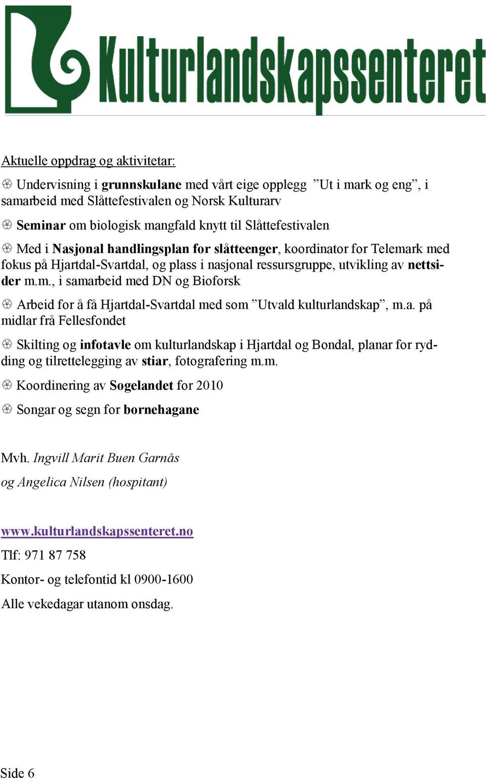 a. på midlar frå Fellesfondet Skilting og infotavle om kulturlandskap i Hjartdal og Bondal, planar for rydding og tilrettelegging av stiar, fotografering m.m. Koordinering av Sogelandet for 2010 Songar og segn for bornehagane Mvh.