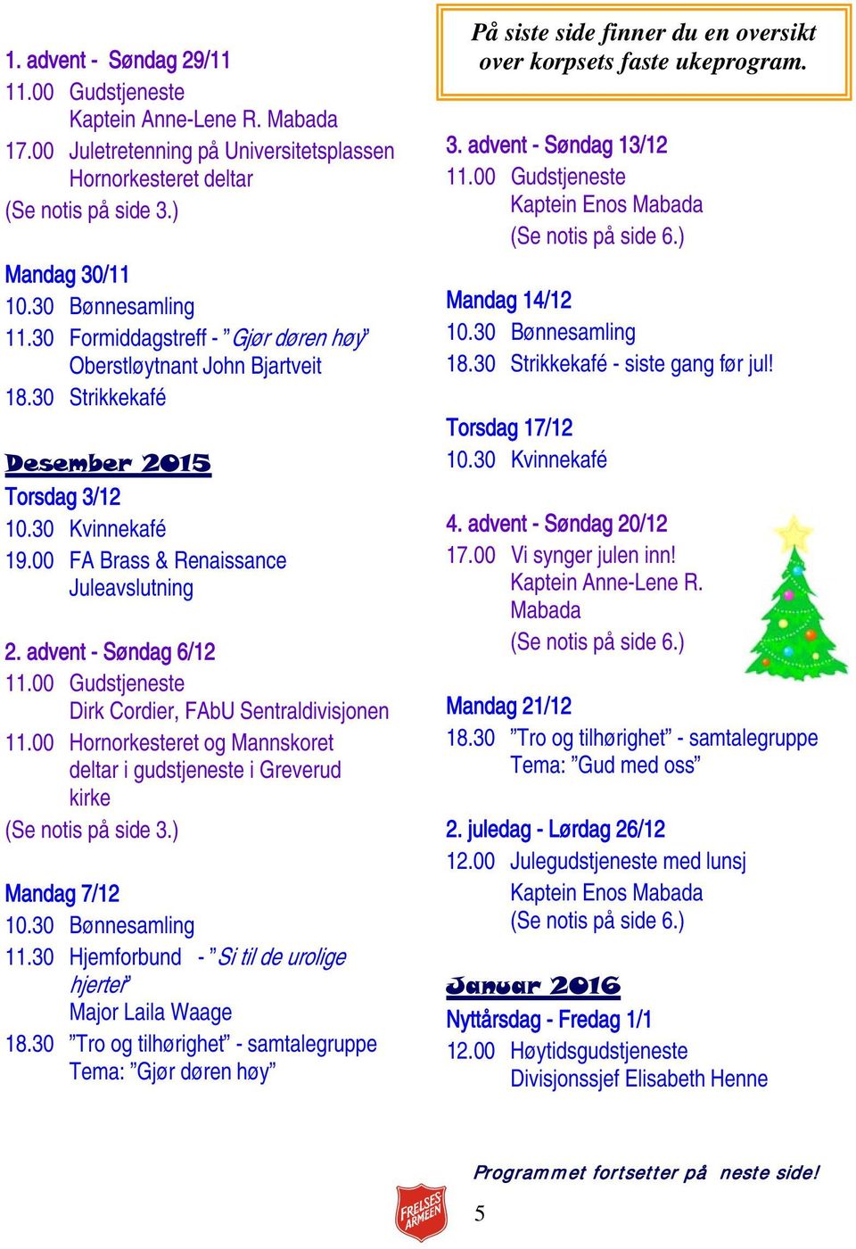 advent - Søndag 6/12 Dirk Cordier, FAbU Sentraldivisjonen 11.00 Hornorkesteret og Mannskoret deltar i gudstjeneste i Greverud kirke (Se notis på side 3.) Mandag 7/12 11.