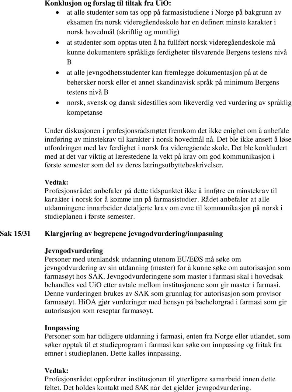 kan fremlegge dokumentasjon på at de behersker norsk eller et annet skandinavisk språk på minimum Bergens testens nivå B norsk, svensk og dansk sidestilles som likeverdig ved vurdering av språklig