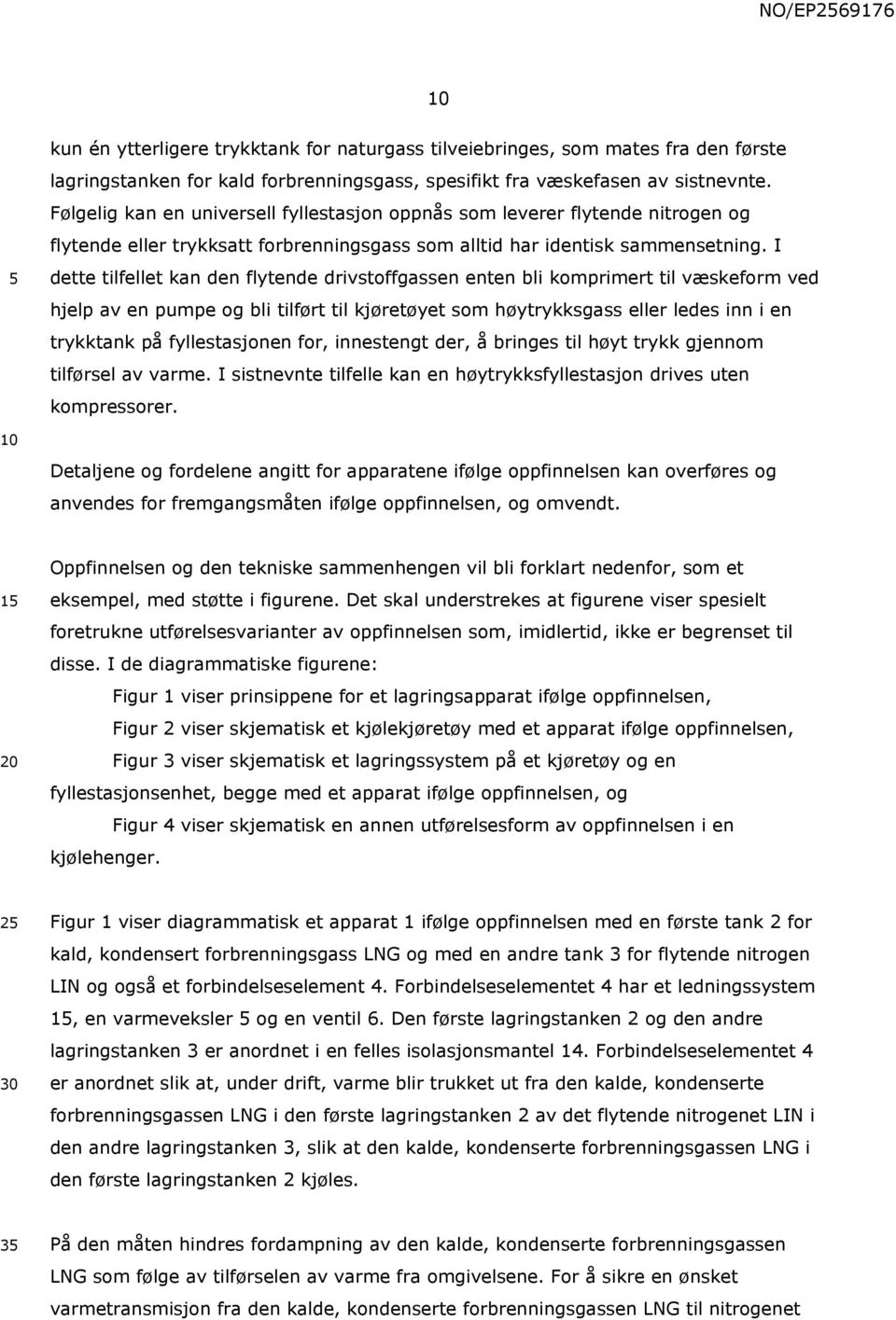 I dette tilfellet kan den flytende drivstoffgassen enten bli komprimert til væskeform ved hjelp av en pumpe og bli tilført til kjøretøyet som høytrykksgass eller ledes inn i en trykktank på