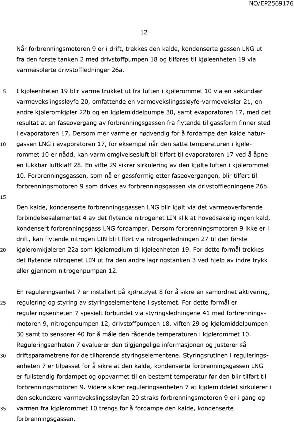 I kjøleenheten 19 blir varme trukket ut fra luften i kjølerommet via en sekundær varmevekslingssløyfe, omfattende en varmevekslingssløyfe-varmeveksler 21, en andre kjøleromkjøler 22b og en