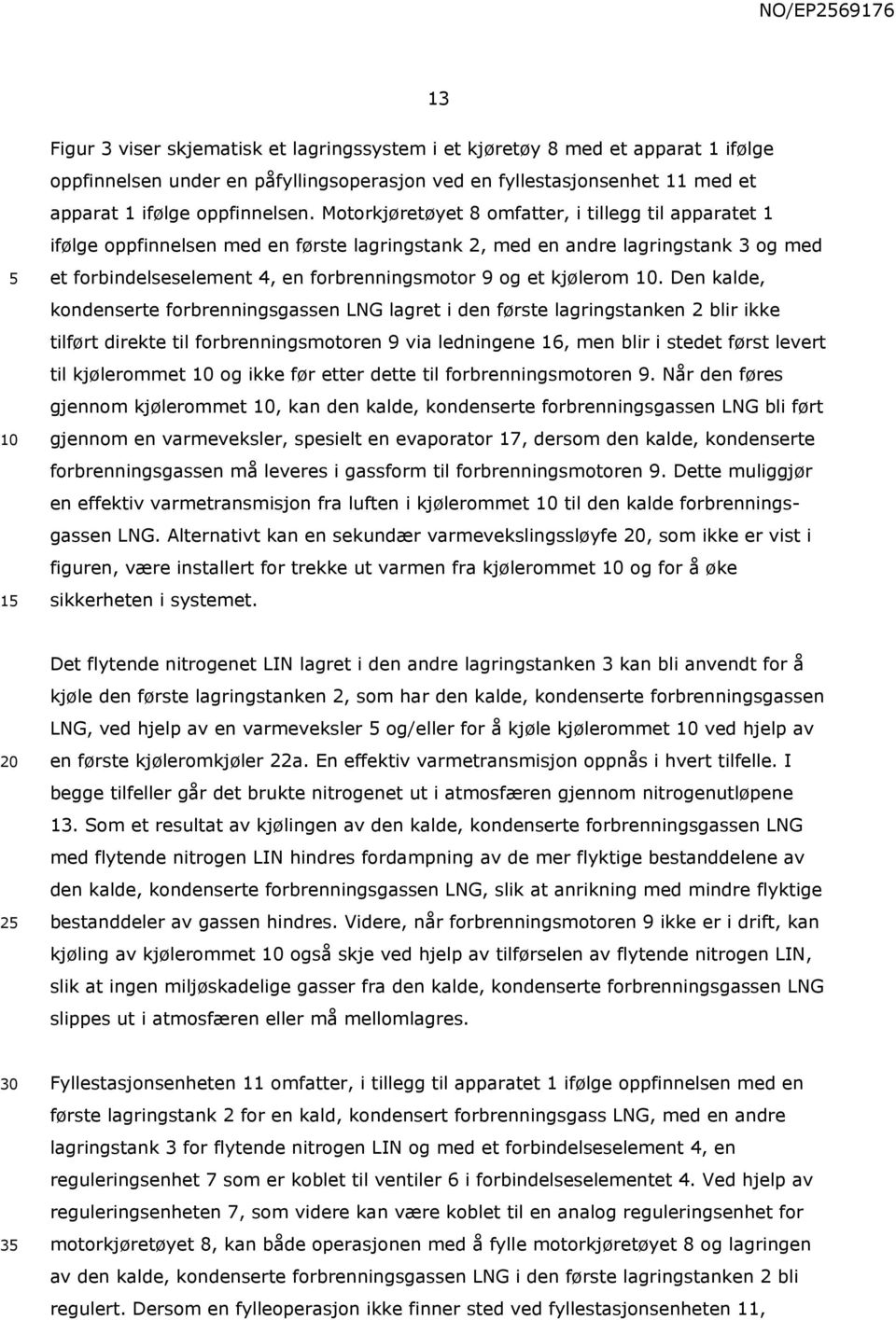 Motorkjøretøyet 8 omfatter, i tillegg til apparatet 1 ifølge oppfinnelsen med en første lagringstank 2, med en andre lagringstank 3 og med et forbindelseselement 4, en forbrenningsmotor 9 og et