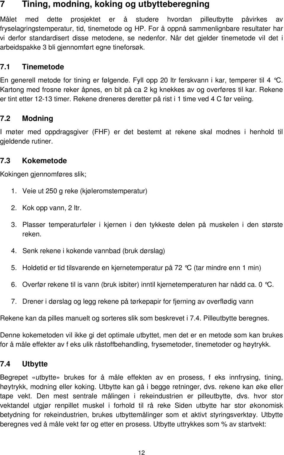 1 Tinemetode En generell metode for tining er følgende. Fyll opp 20 ltr ferskvann i kar, temperer til 4 C. Kartong med frosne reker åpnes, en bit på ca 2 kg knekkes av og overføres til kar.