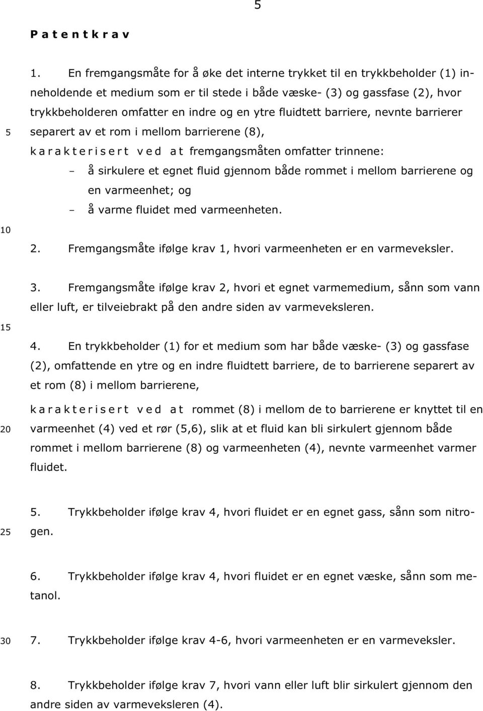 fluidtett barriere, nevnte barrierer separert av et rom i mellom barrierene (8), k a r a k t e r i s e r t v e d a t fremgangsmåten omfatter trinnene: - å sirkulere et egnet fluid gjennom både rommet