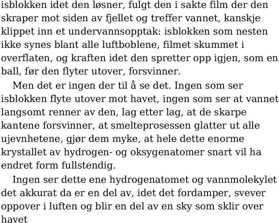 Ingen som ser isblokken flyte utover mot havet, ingen som ser at vannet langsomt renner av den, lag etter lag, at de skarpe kantene forsvinner, at smelteprosessen glatter ut alle ujevnhetene, gjør