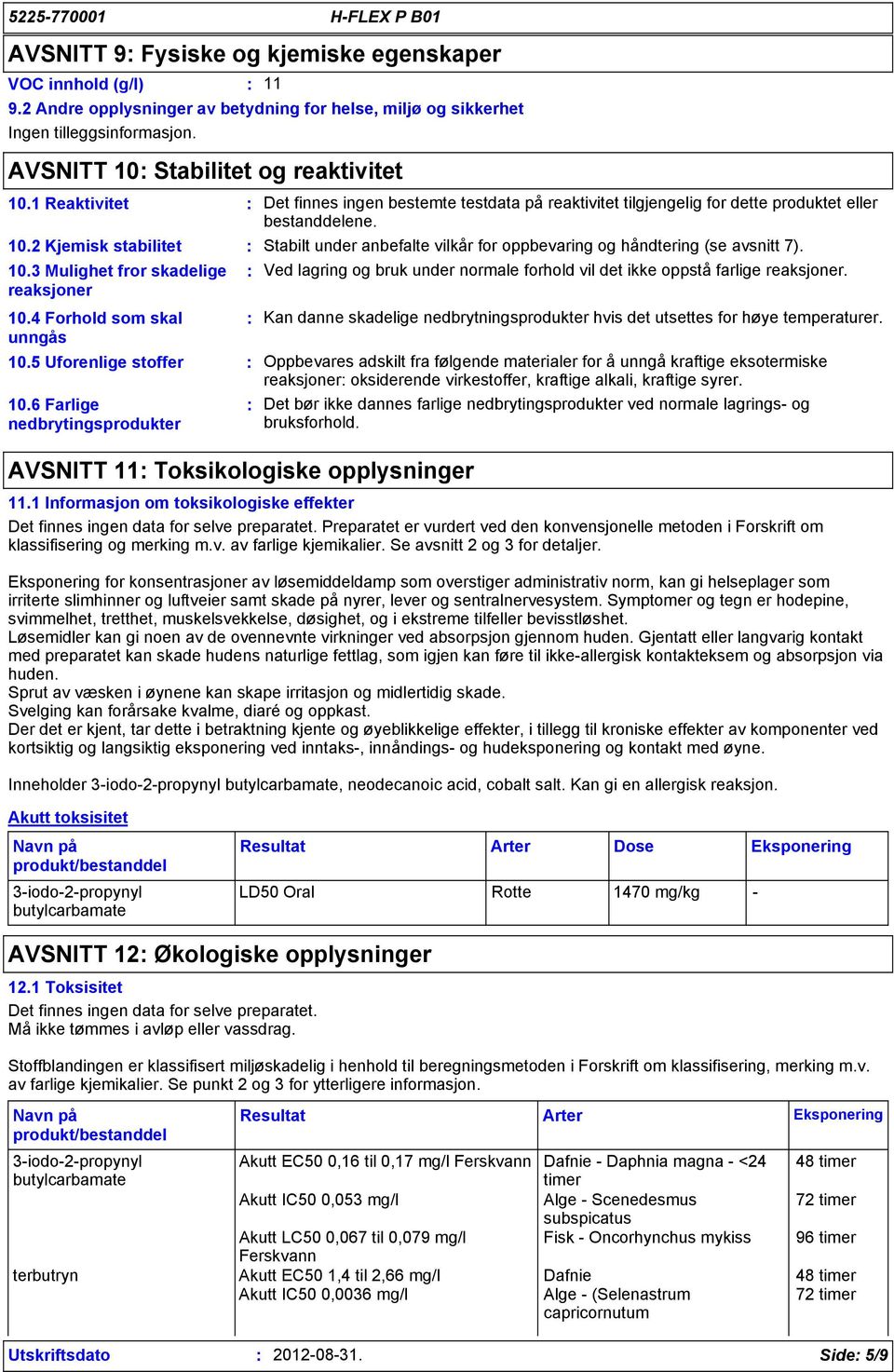 4 Forhold som skal unngås 10.5 Uforenlige stoffer 10.6 Farlige nedbrytingsprodukter AVSNITT 11 Toksikologiske opplysninger Stabilt under anbefalte vilkår for oppbevaring og håndtering (se avsnitt 7).