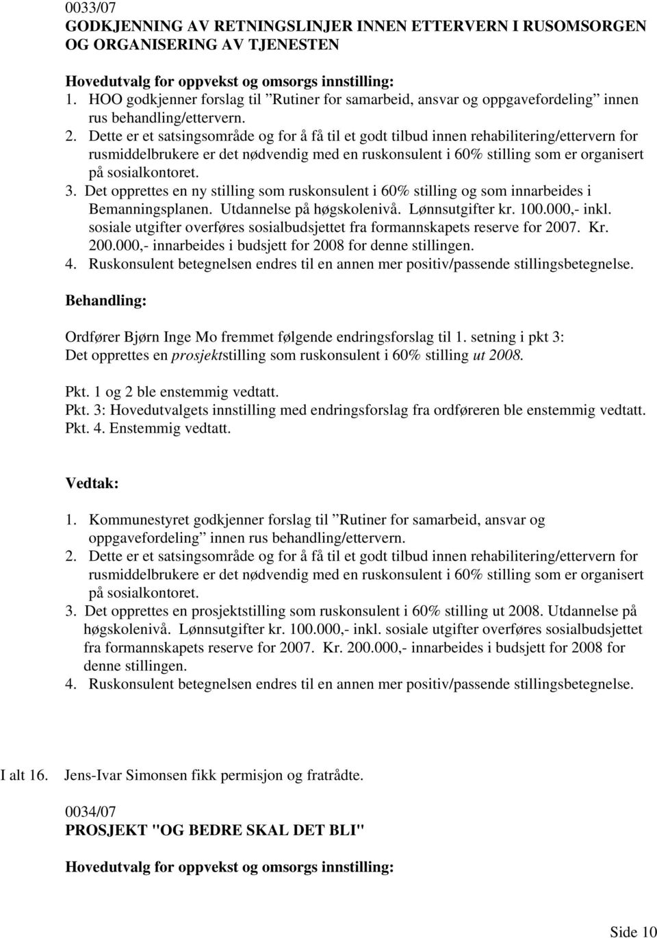 Dette er et satsingsområde og for å få til et godt tilbud innen rehabilitering/ettervern for rusmiddelbrukere er det nødvendig med en ruskonsulent i 60% stilling som er organisert på sosialkontoret.