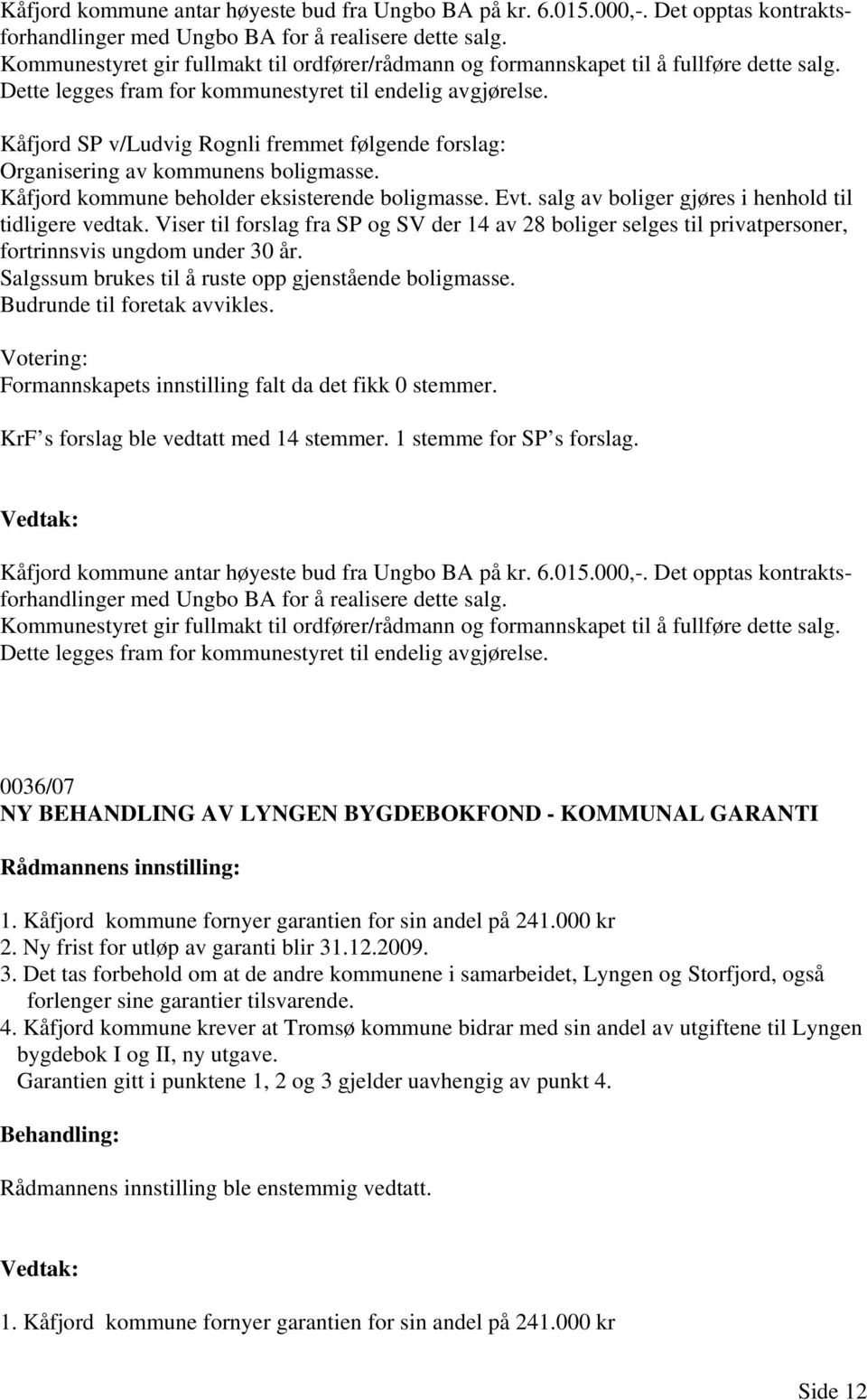Kåfjord SP v/ludvig Rognli fremmet følgende forslag: Organisering av kommunens boligmasse. Kåfjord kommune beholder eksisterende boligmasse. Evt. salg av boliger gjøres i henhold til tidligere vedtak.