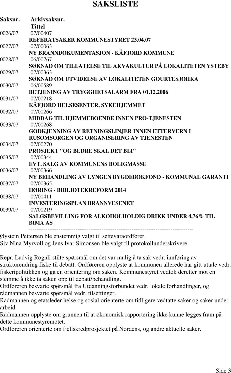 07 0027/07 07/00063 NY BRANNDOKUMENTASJON - KÅFJORD KOMMUNE 0028/07 06/00767 SØKNAD OM TILLATELSE TIL AKVAKULTUR PÅ LOKALITETEN YSTEBY 0029/07 07/00363 SØKNAD OM UTVIDELSE AV LOKALITETEN GOURTESJOHKA