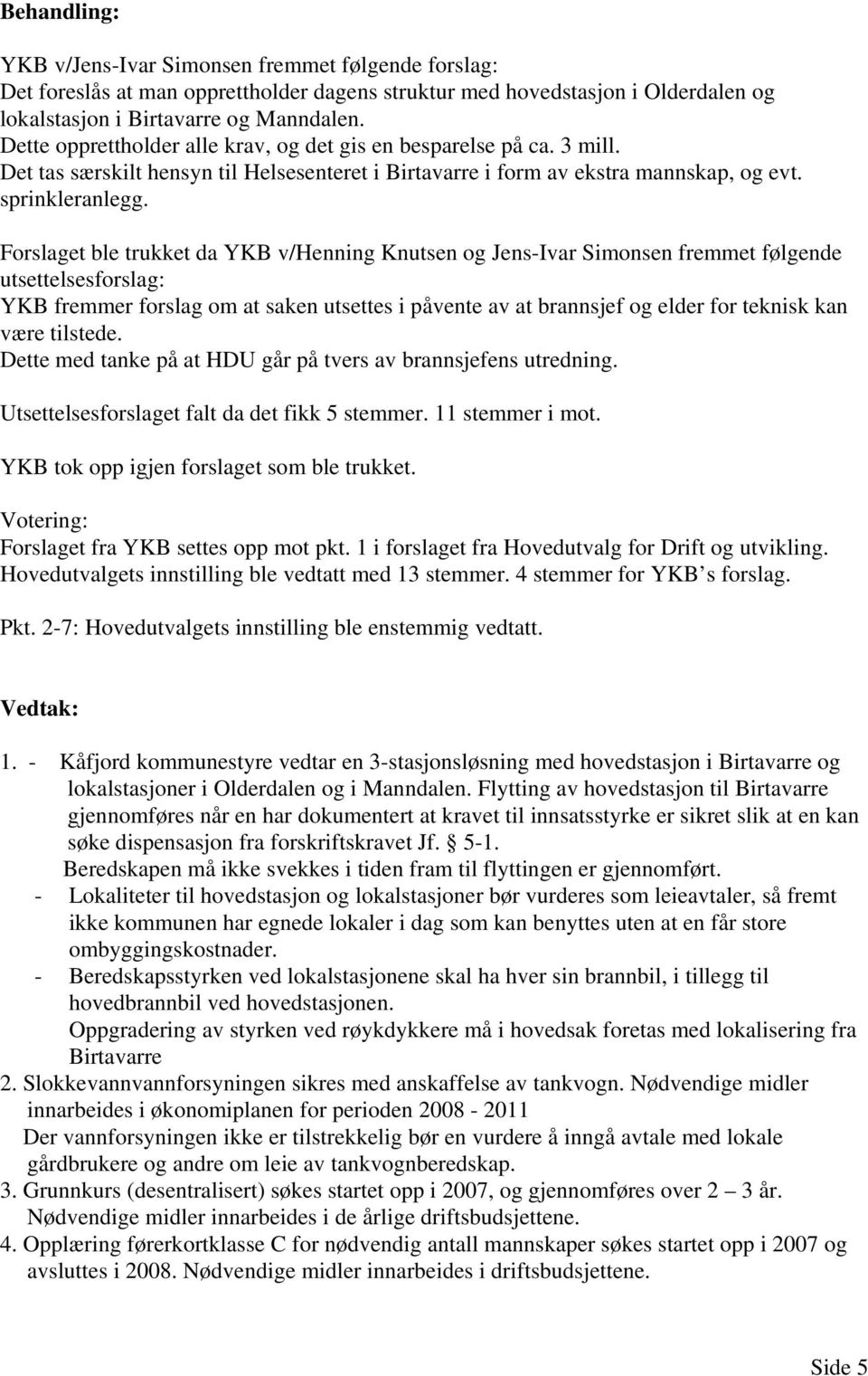 Forslaget ble trukket da YKB v/henning Knutsen og Jens-Ivar Simonsen fremmet følgende utsettelsesforslag: YKB fremmer forslag om at saken utsettes i påvente av at brannsjef og elder for teknisk kan