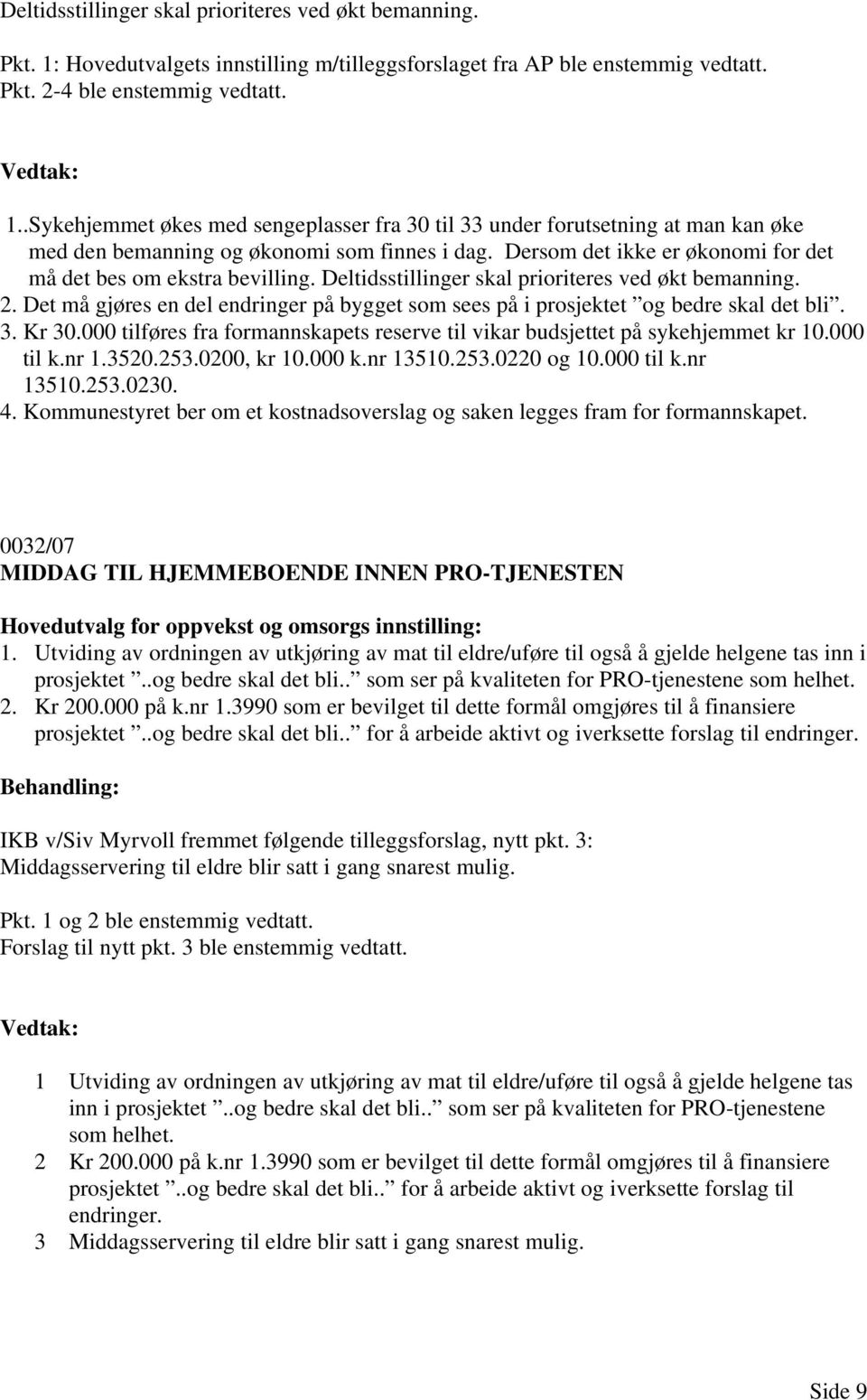 Det må gjøres en del endringer på bygget som sees på i prosjektet og bedre skal det bli. 3. Kr 30.000 tilføres fra formannskapets reserve til vikar budsjettet på sykehjemmet kr 10.000 til k.nr 1.3520.